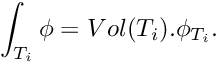 \[ \int_{T_i} \phi = Vol(T_i).\phi_{T_i}. \]