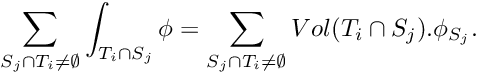 \[ \sum_{S_j\cap T_i \neq \emptyset} \int_{T_i\cap S_j} \phi = \sum_{S_j\cap T_i \neq \emptyset} {Vol(T_i\cap S_j)}.\phi_{S_j}. \]