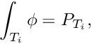 \[ \int_{T_i} \phi = P_{T_i}, \]