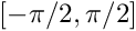 $ [-\pi/2,\pi/2 ] $