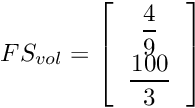 \[ FS_{vol}=\left[\begin{tabular}{c} $\displaystyle{\frac{4}{9}}$ \\ $\displaystyle{\frac{100}{3}}$ \\ \end{tabular}\right] \]