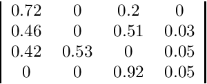 \[ \begin{tabular}{|cccc|} 0.72 & 0 & 0.2 & 0 \\ 0.46 & 0 & 0.51 & 0.03\\ 0.42 & 0.53 & 0 & 0.05\\ 0 & 0 & 0.92 & 0.05 \\ \end{tabular} \]