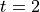 t=2
