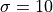 \sigma=10